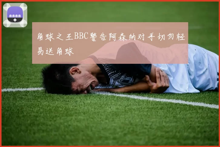 角球之王BBC警告阿森纳对手切勿轻易送角球