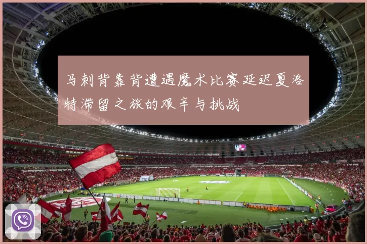 马刺背靠背遭遇魔术比赛延迟夏洛特滞留之旅的艰辛与挑战